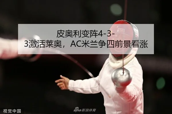 皮奥利变阵4-3-3激活莱奥，AC米兰争四前景看涨